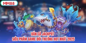 Bắn Cá Jackpot - Siêu Phẩm Game Đổi Thưởng Hot Nhất 2025