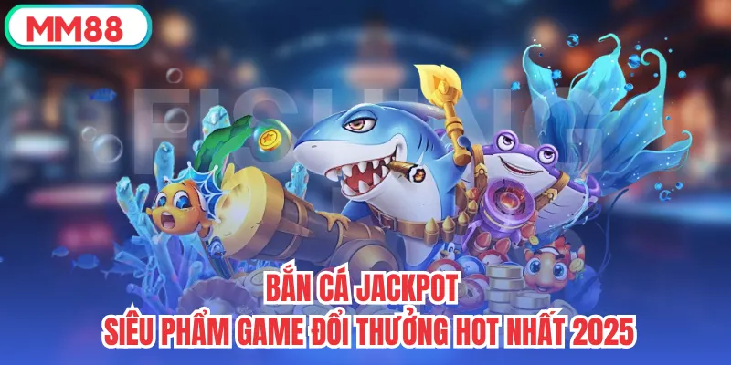 Bắn Cá Jackpot - Siêu Phẩm Game Đổi Thưởng Hot Nhất 2025
