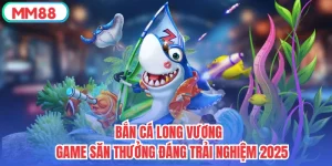 Bắn Cá Long Vương - Game Săn Thưởng Đáng Trải Nghiệm 2025