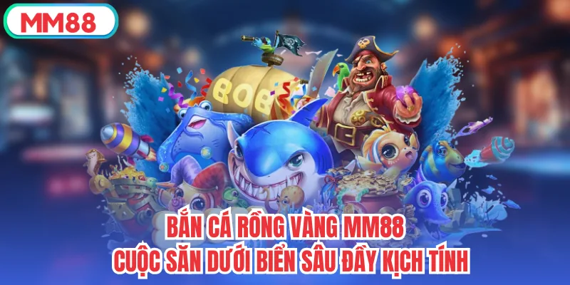 Bắn Cá Rồng Vàng MM88 - Cuộc Săn Dưới Biển Sâu Đầy Kịch Tính