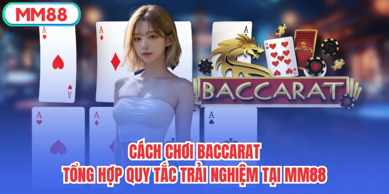 Cách Chơi Baccarat - Tổng Hợp Quy Tắc Trải Nghiệm Tại MM88