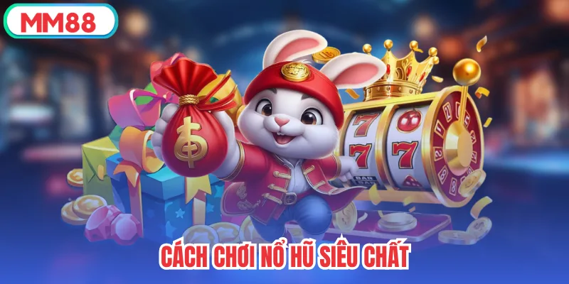 Cách chơi nổ hũ siêu chất