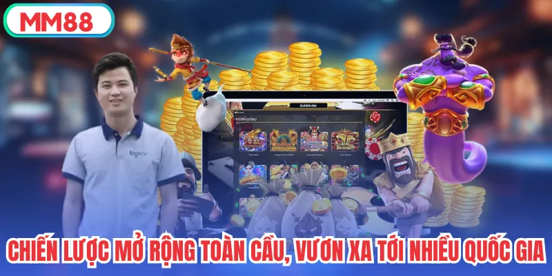 Chiến lược mở rộng toàn cầu, vươn xa tới nhiều quốc gia
