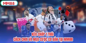 Kèo Chấp 1 Trái - Cách Chơi Và Mẹo Cược Cơ Bản Tại MM88