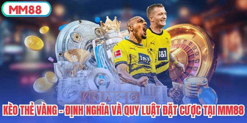 Kèo Thẻ Vàng - Định Nghĩa Và Quy Luật Đặt Cược Tại MM88