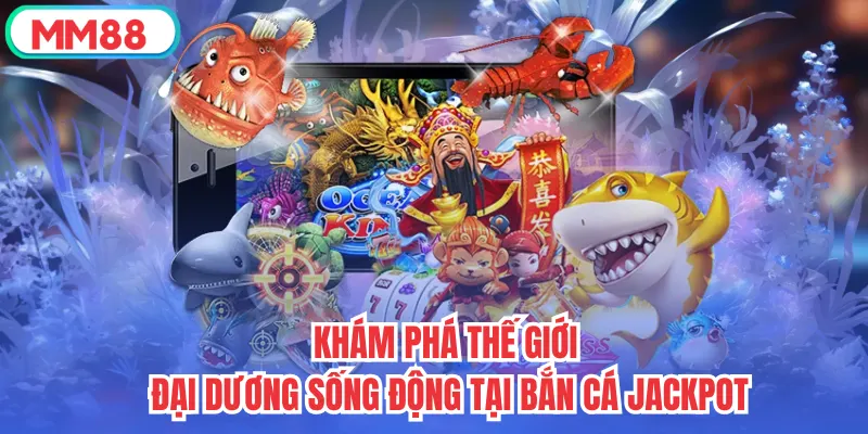 Khám phá thế giới đại dương sống động tại Bắn Cá Jackpot