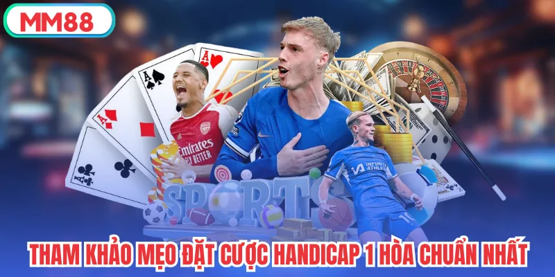 Tham khảo mẹo đặt cược Handicap 1 hòa chuẩn nhất