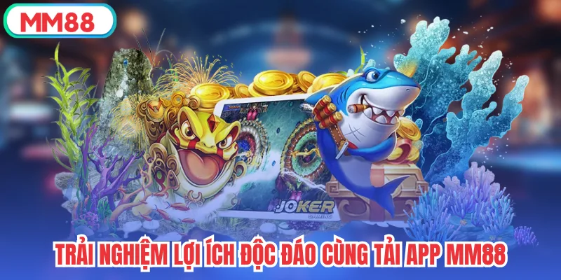 Trải nghiệm lợi ích độc đáo cùng tải app mm88